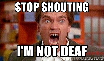 stop-shouting-im-not-deaf.jpg