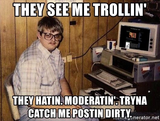 they-see-me-trollin-they-hatin-moderatin-tryna-catch-me-postin-dirty.jpg
