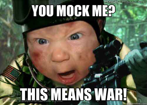 War-Meme-You-mock-me-this-means-war.jpg